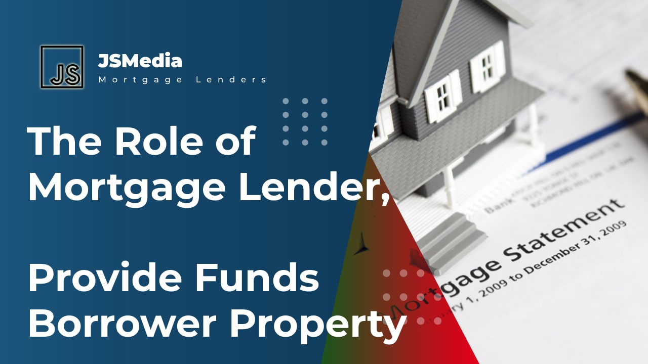 The Role of Mortgage Lender, Provide Funds Borrower Property