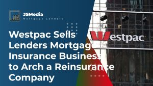 Westpac Sells Lenders Mortgage Insurance Business to Arch a Reinsurance Company