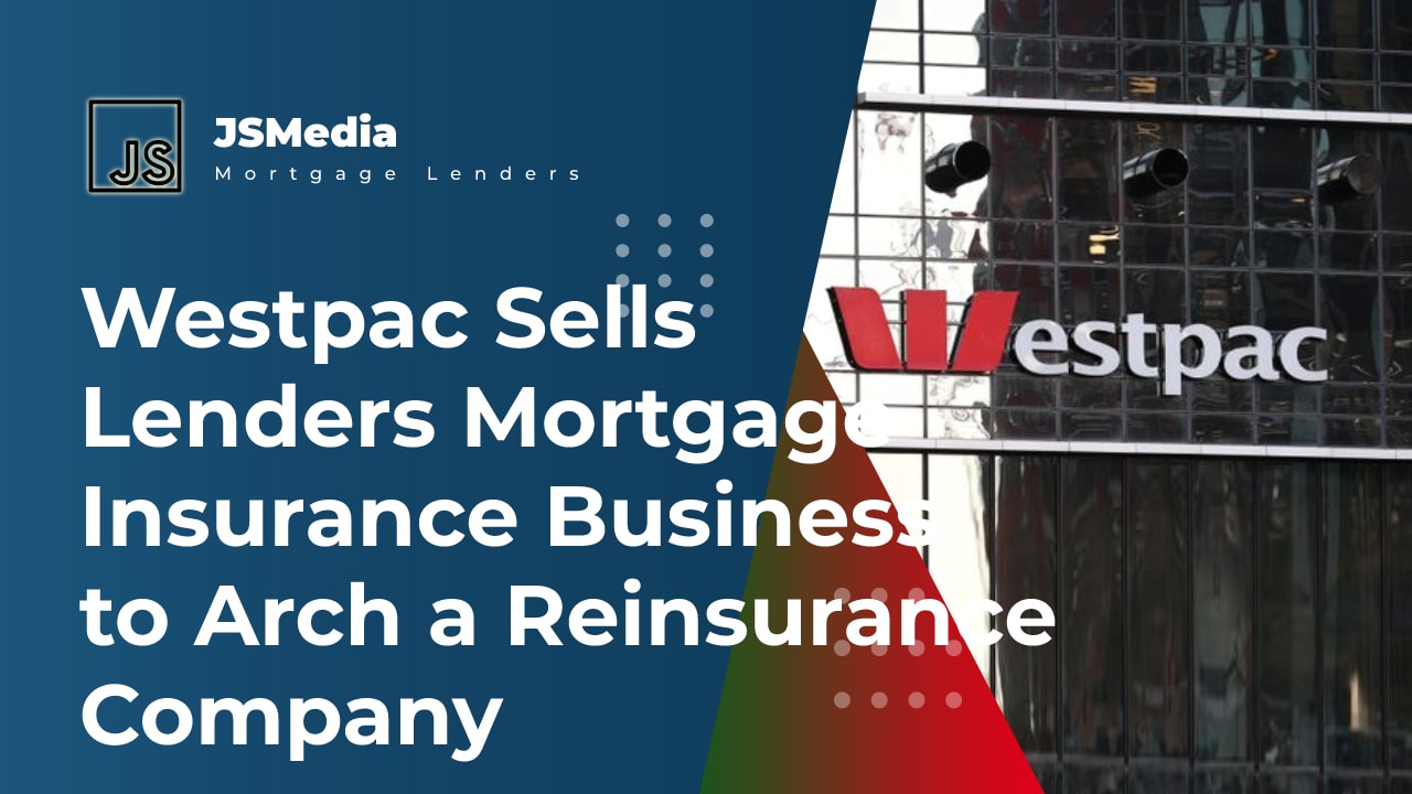 Westpac Sells Lenders Mortgage Insurance Business to Arch a Reinsurance Company