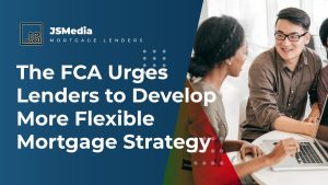 The FCA Urges Lenders to Develop More Flexible Mortgage Strategy