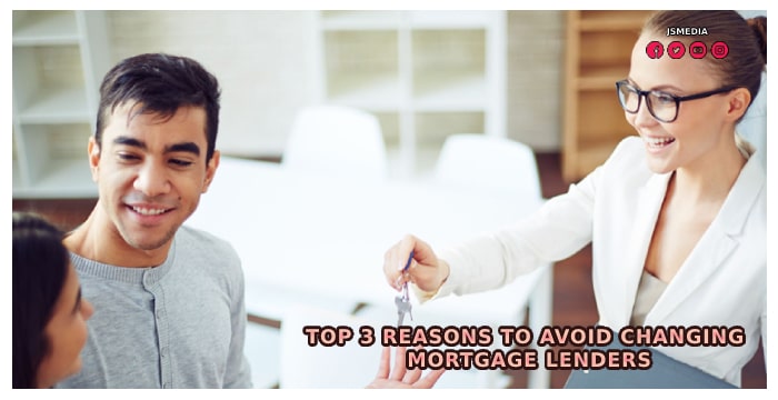 Top 3 Reasons to Avoid Changing Mortgage Lenders