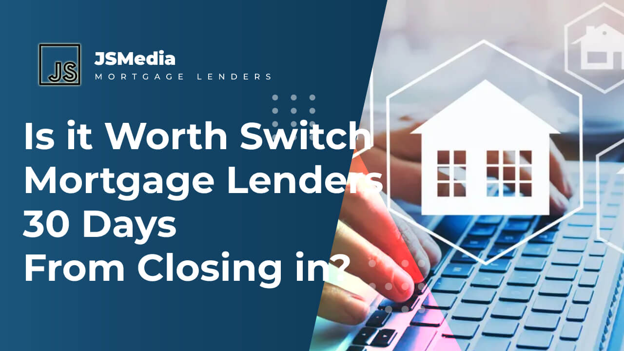 Is it Worth Switch Mortgage Lenders 30 Days From Closing in?