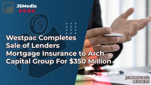 Westpac Completes Sale of Lenders Mortgage Insurance to Arch Capital Group For $350 Million