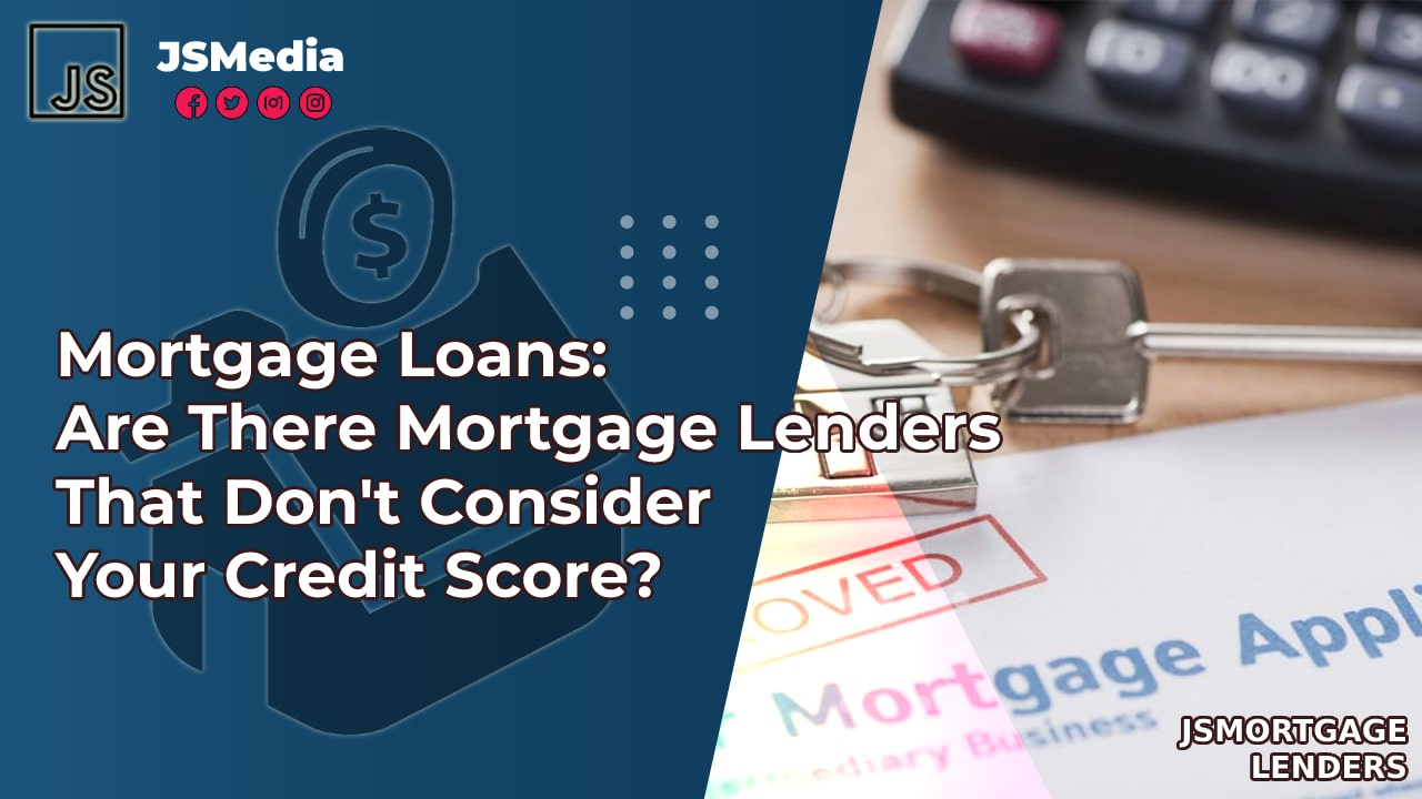 Mortgage Loans: Are There Mortgage Lenders That Don't Consider Your Credit Score?